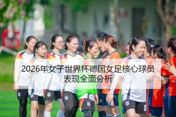 2026年女子世界杯德国女足核心球员表现全面分析