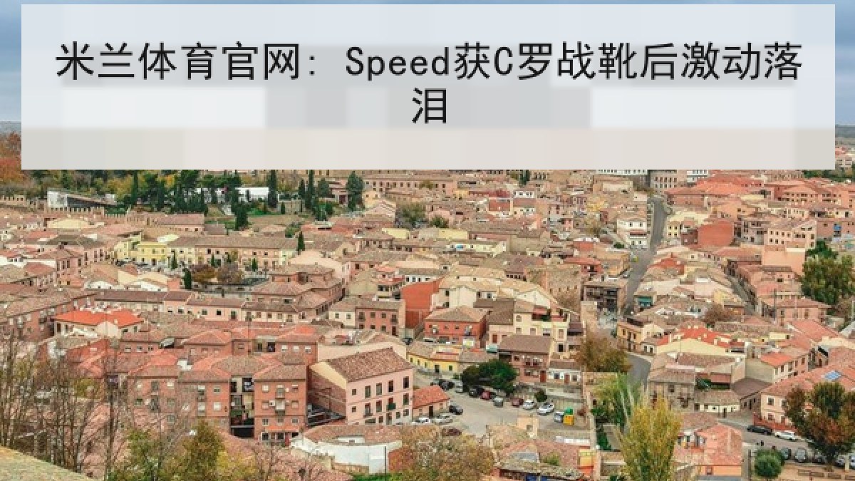米兰体育官网: Speed获C罗战靴后激动落泪