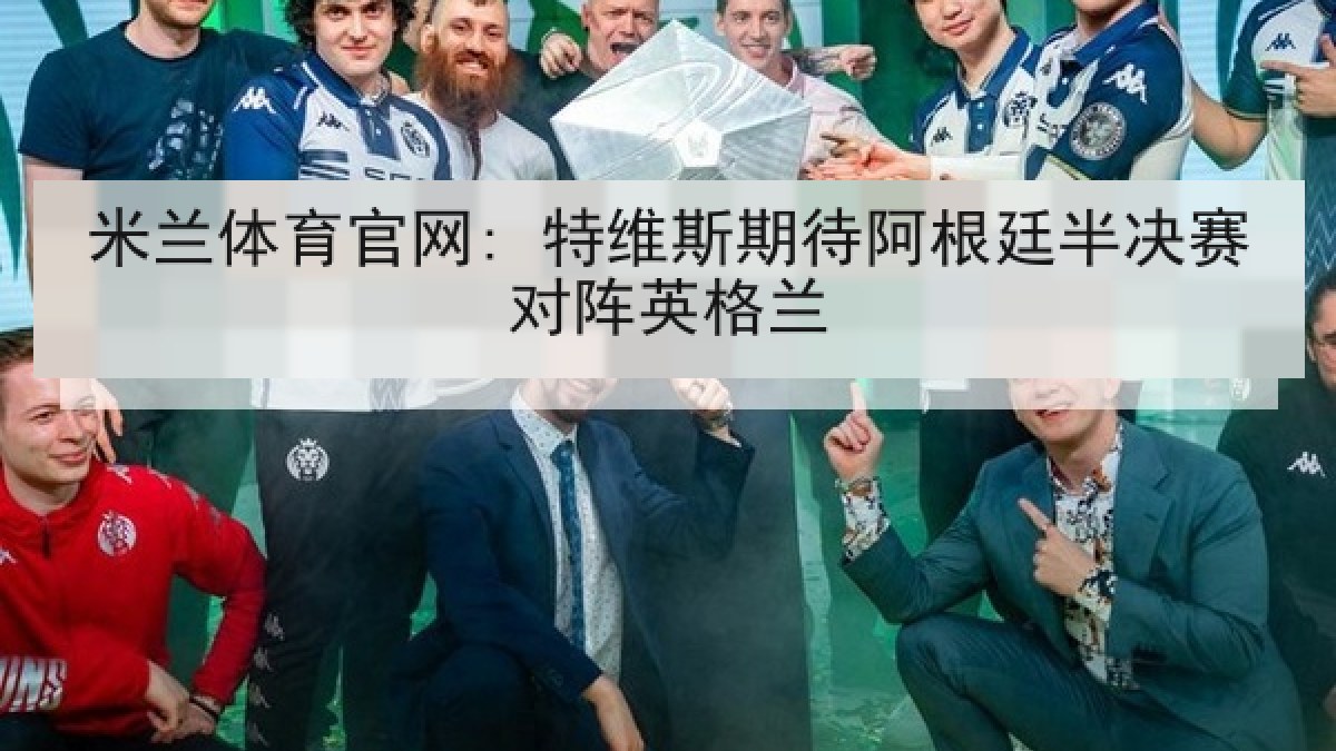 米兰体育官网: 特维斯期待阿根廷半决赛对阵英格兰