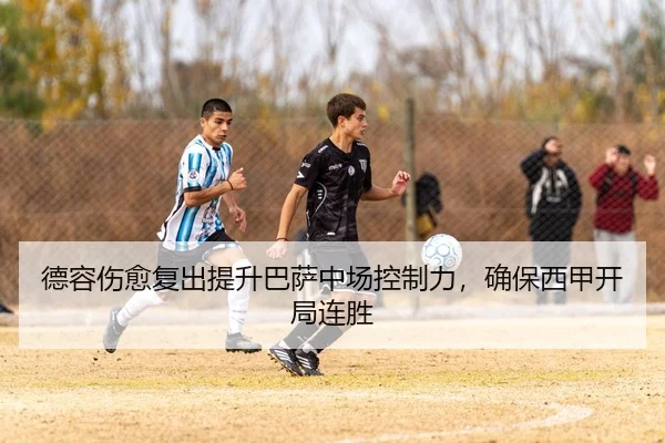 德容伤愈复出提升巴萨中场控制力，确保西甲开局连胜
