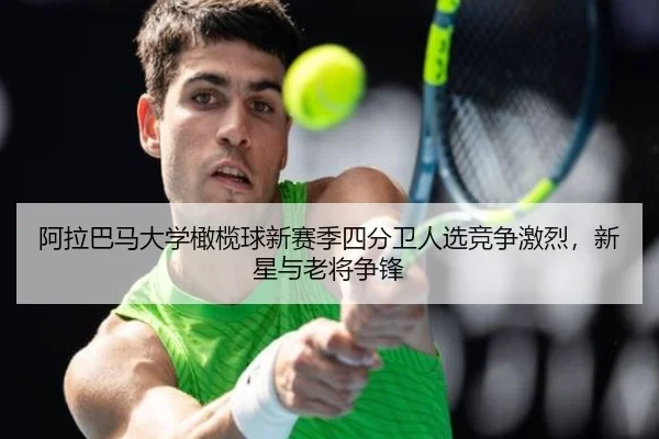 阿拉巴马大学橄榄球新赛季四分卫人选竞争激烈，新星与老将争锋