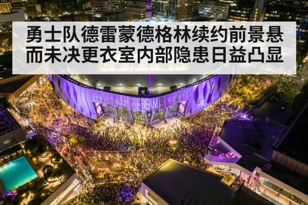 勇士队德雷蒙德格林续约前景悬而未决更衣室内部隐患日益凸显