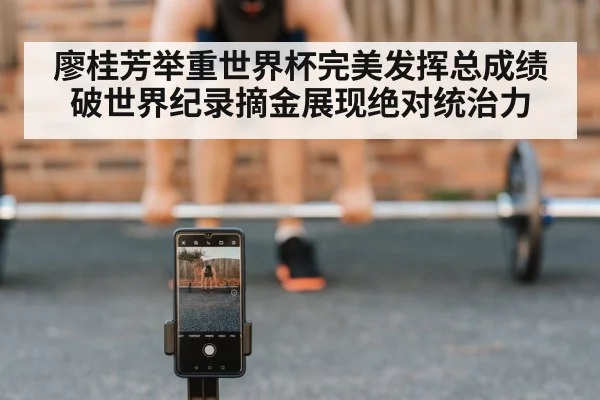 廖桂芳举重世界杯完美发挥总成绩破世界纪录摘金展现绝对统治力