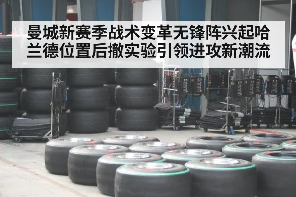 曼城新赛季战术变革无锋阵兴起哈兰德位置后撤实验引领进攻新潮流