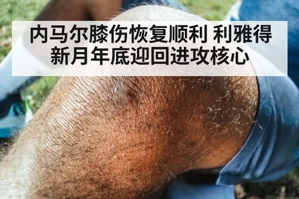 内马尔膝伤恢复顺利 利雅得新月年底迎回进攻核心