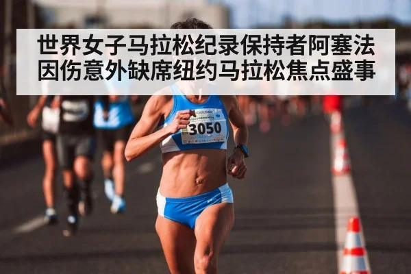 世界女子马拉松纪录保持者阿塞法因伤意外缺席纽约马拉松焦点盛事